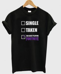 single taken too busy playing fortnite t-shirt
