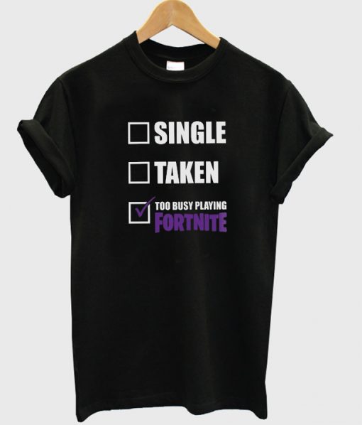 single taken too busy playing fortnite t-shirt