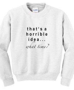 that’s a horrible idea what time sweatshirt