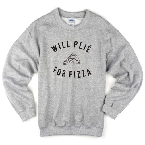 will plie for pizza slice sweatshirt