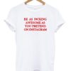 Be As Fucking Awesome As You Pretend On Instagram T-shirt