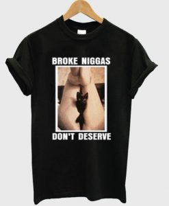 Broke Niggas Don’t Deserve T-shirt