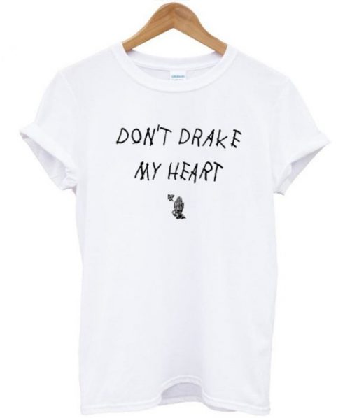 Dont Drake My Heart T-shirt