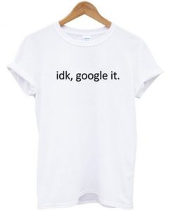 Idk Google It Tshirt