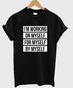 I’m Working On Myself For Myself By Myself T-shirt