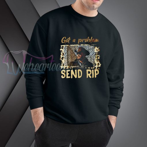 Got A Problem Send Rip sweatshirt