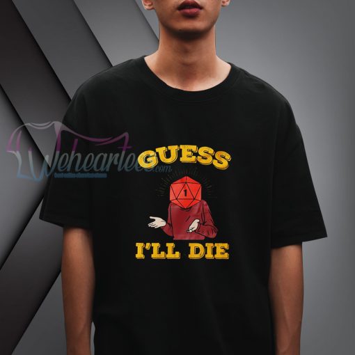 Guess I'Ll Die T shirt