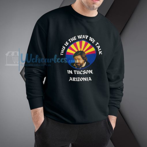 This is the way we talk in Tucson Arizona Sweatshirt