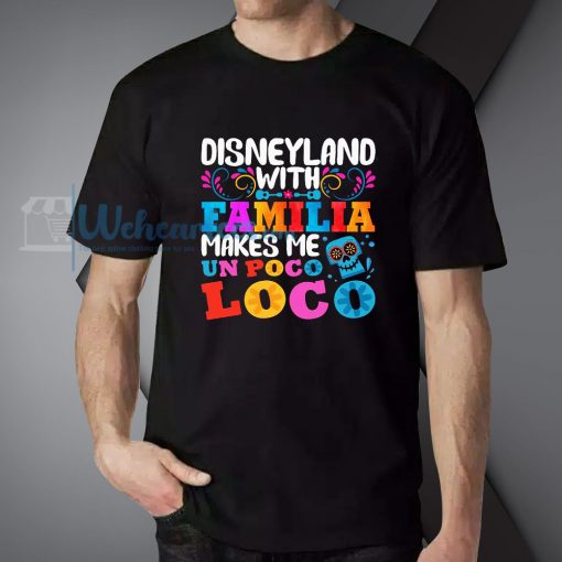 Disneyland With Familia Makes Me Un Poco Loco T-Shirt