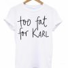 Too Fat For Karl T-shirt pu