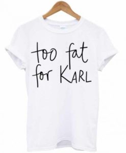 Too Fat For Karl T-shirt pu