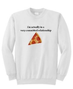 I’m actually in a very committed relationship pizza sweatshirt pu