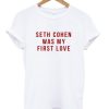Seth Cohen Was My First Love T shirt pu