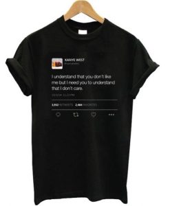 I understand that you don’t like me but I need you to understand that I don’t care Kanye West tweet T-shirt pu