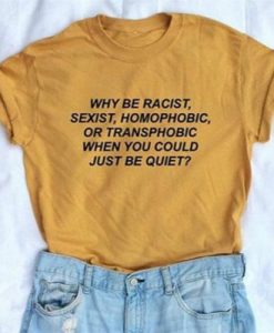 Why be racist when you could just be quiet t-shirt pu