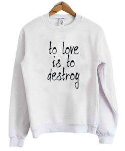 To Love Is To Destroy Sweatshirt pu