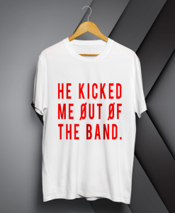 He Kicked Me Out Of The Band T-shirt TPKJ1