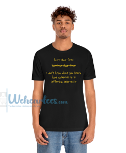 I Dont Know What You Heard But Whatever t-shirt