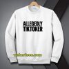 ALLEGEDLY TIKTOKER Sweatshirt