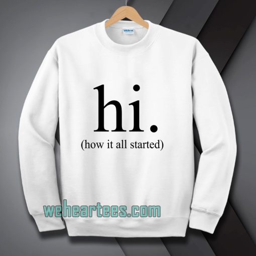 hi how it all started Sweatshirt