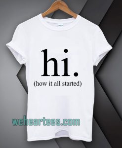 hi how it all started T-Shirt