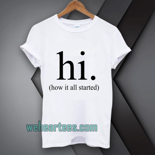 hi how it all started T-Shirt