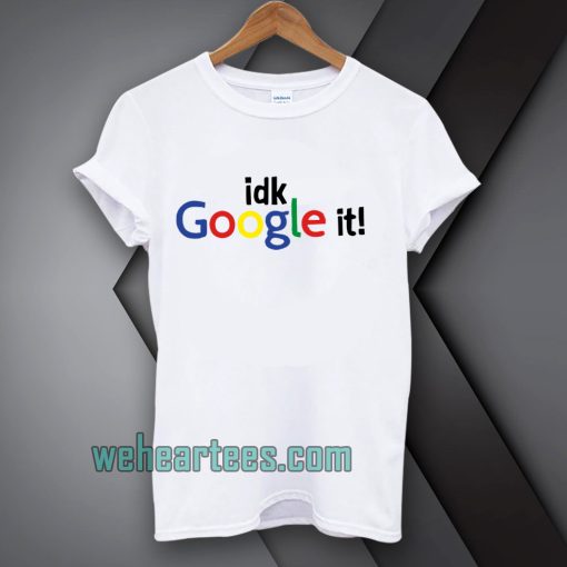 idk google it t shirt