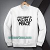All I Want Is World Peace Sweatshirt