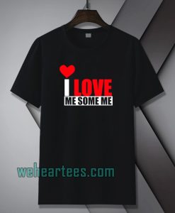 I Love Me Some Me T Shirt