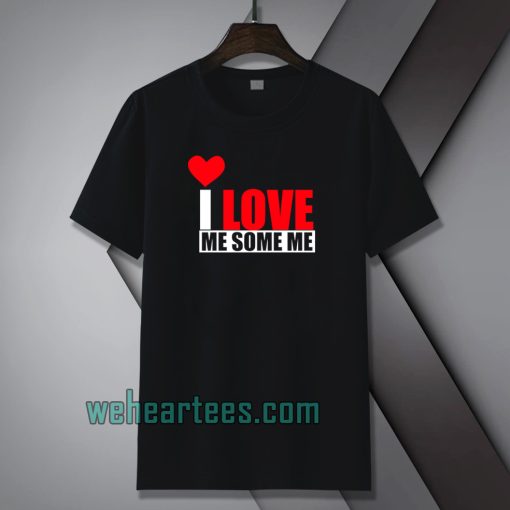 I Love Me Some Me T Shirt