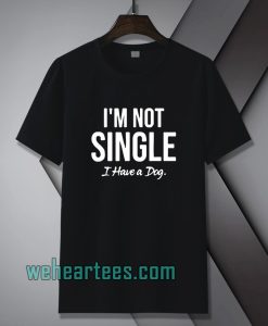 I'm Not Single I Have a Dog T-Shirt