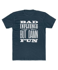 Bad Influence But Damn Fun T Shirt