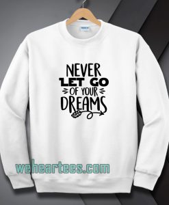 Never Let Go Of Your Dreams Sweatshirt