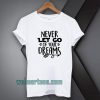 Never Let Go Of Your Dreams tshirt