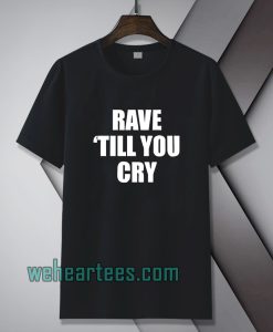 Rave Till You Cry T-Shirt