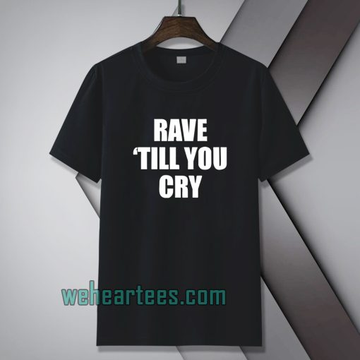 Rave Till You Cry T-Shirt