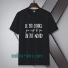 be the change you wish to see in the world tshirt