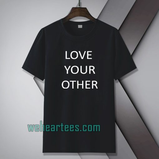 Love Your Other Unisex Tshirt