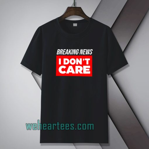 breaking-news-i-don-t-care-t-shirt