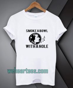 Smoke a Bowl With a Nole t shirt