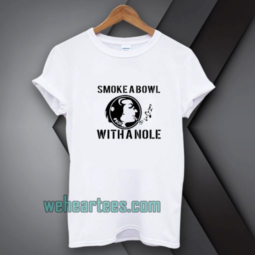 Smoke a Bowl With a Nole t shirt