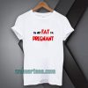 i'm not fat i'm pregnant t-shirt