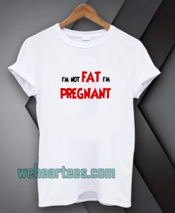 i'm not fat i'm pregnant t-shirt