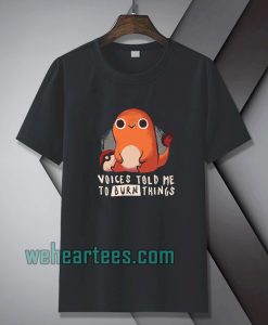 Charmander voices told me to burn things t shirt TPKJ1