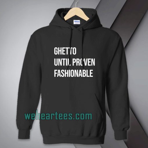 Ghetto Until Proven Fashionable hoodie TPKJ1