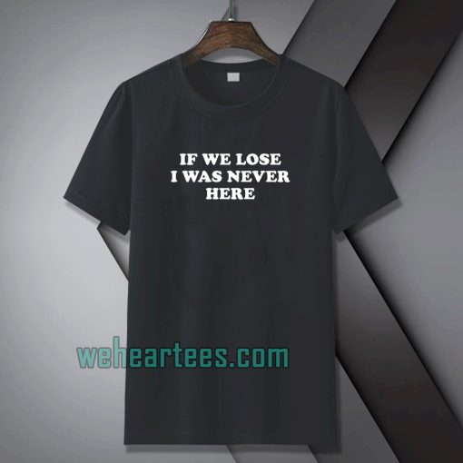 If We Lose I Was Never Here T-shirt TPKJ1