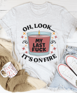 My Last Fck Oh Look Its On Fire Tee TPKJ1