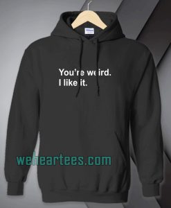 You're Weird I Like It hoodie TPKJ1