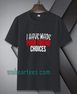 I have Made Poor Friend Choices T-Shirt TPKJ1