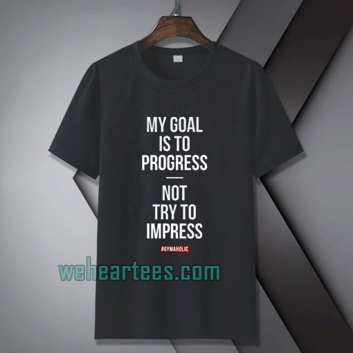 My goal is to progress, not try to impress T-shirt TPKJ1